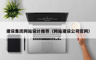 和田建设集团网站设计推荐（网站建设公司官网）